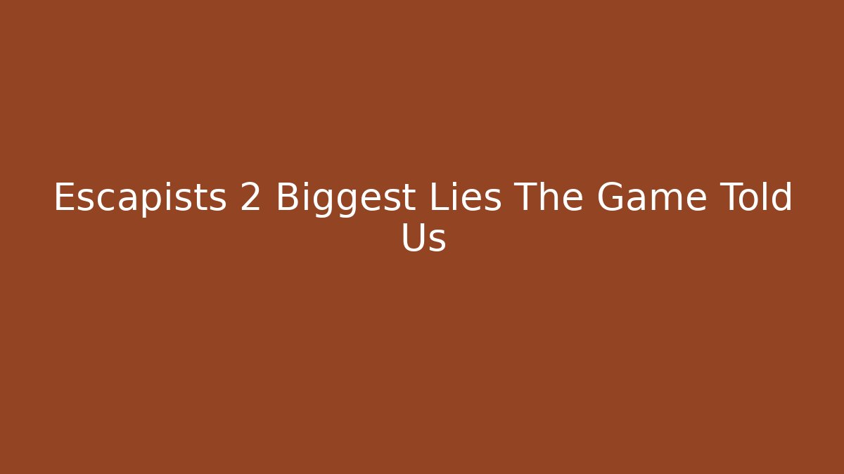 Escapists 2 Biggest Lies The Game Told Us