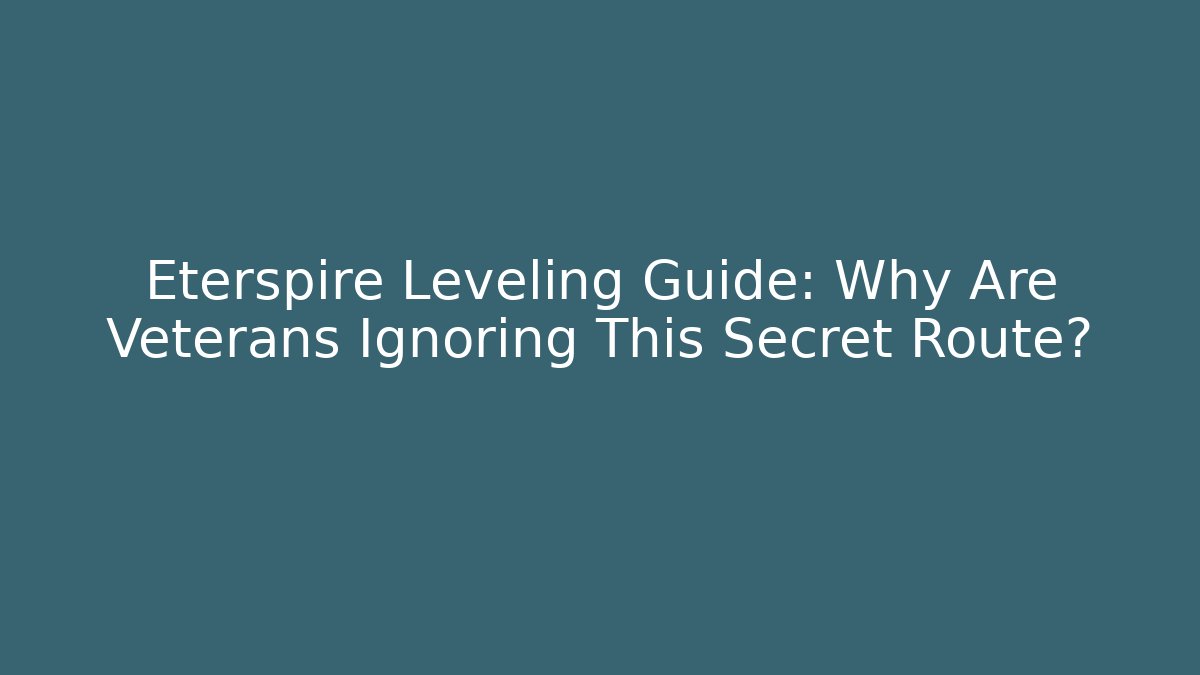 Eterspire Leveling Guide: Why Are Veterans Ignoring This Secret Route?