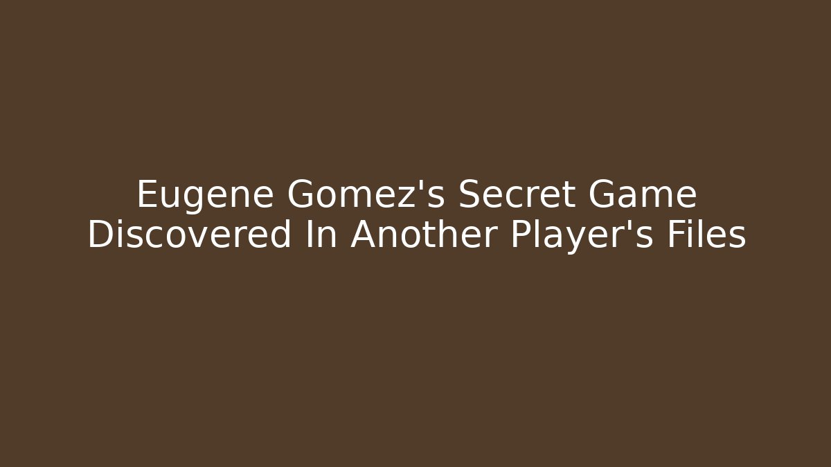 Eugene Gomez's Secret Game Discovered In Another Player's Files