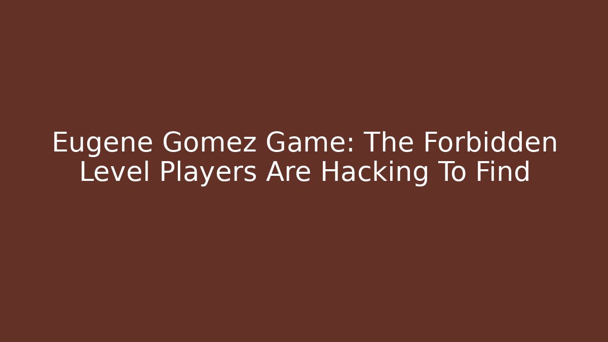 Eugene Gomez Game: The Forbidden Level Players Are Hacking To Find