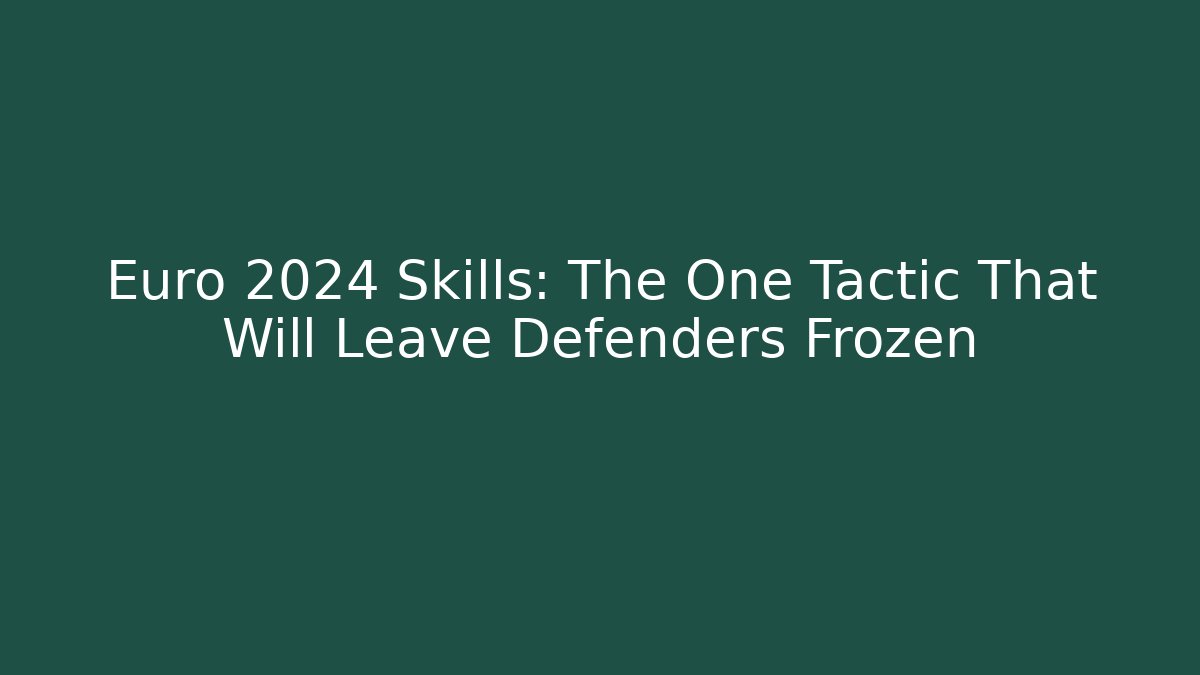 Euro 2024 Skills: The One Tactic That Will Leave Defenders Frozen