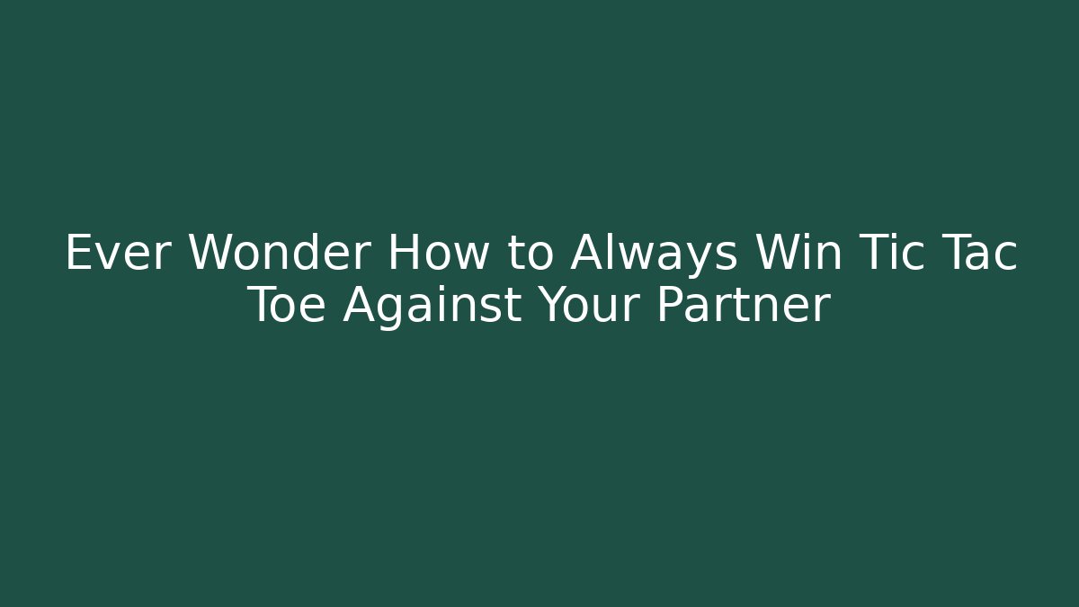 Ever Wonder How to Always Win Tic Tac Toe Against Your Partner