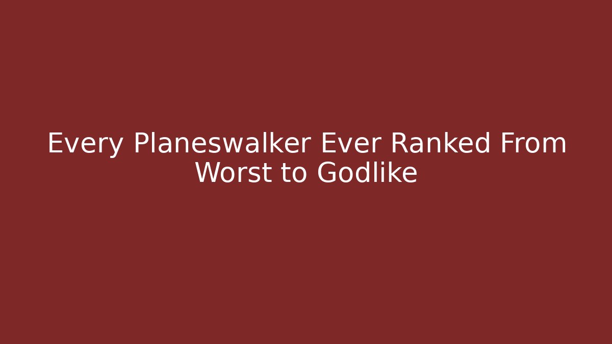 Every Planeswalker Ever Ranked From Worst to Godlike - Sports History Weekly