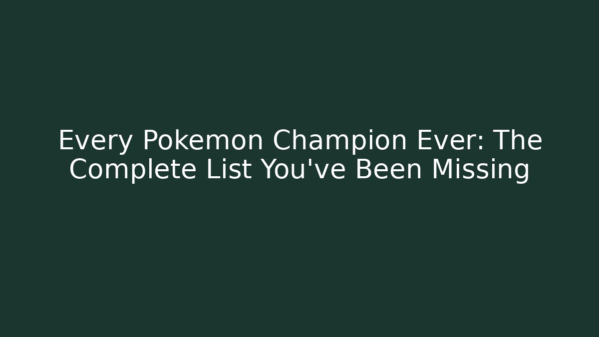 Every Pokemon Champion Ever: The Complete List You’ve Been Missing
