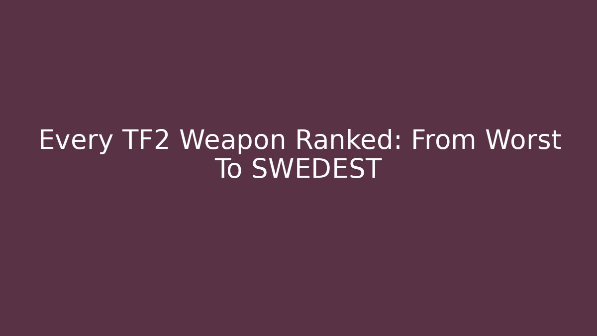 Every TF2 Weapon Ranked: From Worst To SWEDEST