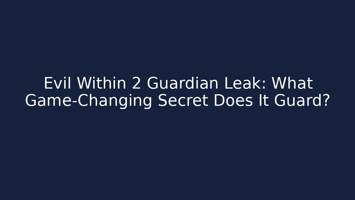 Evil Within 2 Guardian Leak: What Game-Changing Secret Does It Guard?
