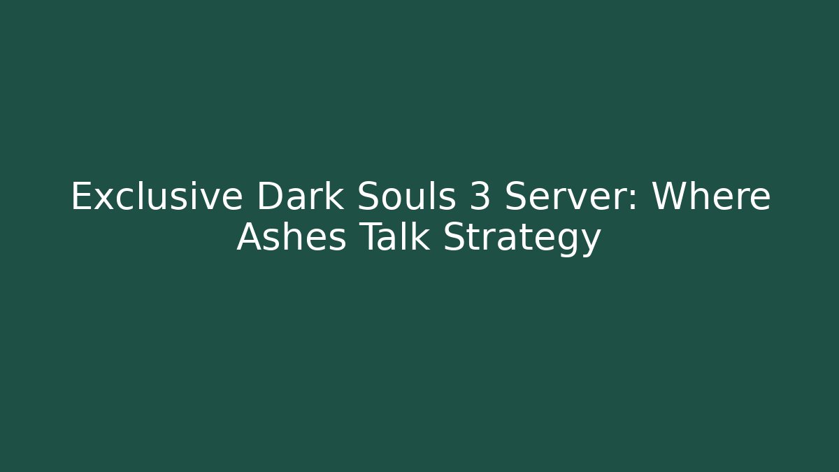 Exclusive Dark Souls 3 Server: Where Ashes Talk Strategy