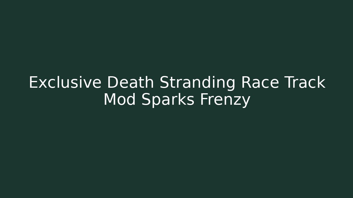 Exclusive Death Stranding Race Track Mod Sparks Frenzy