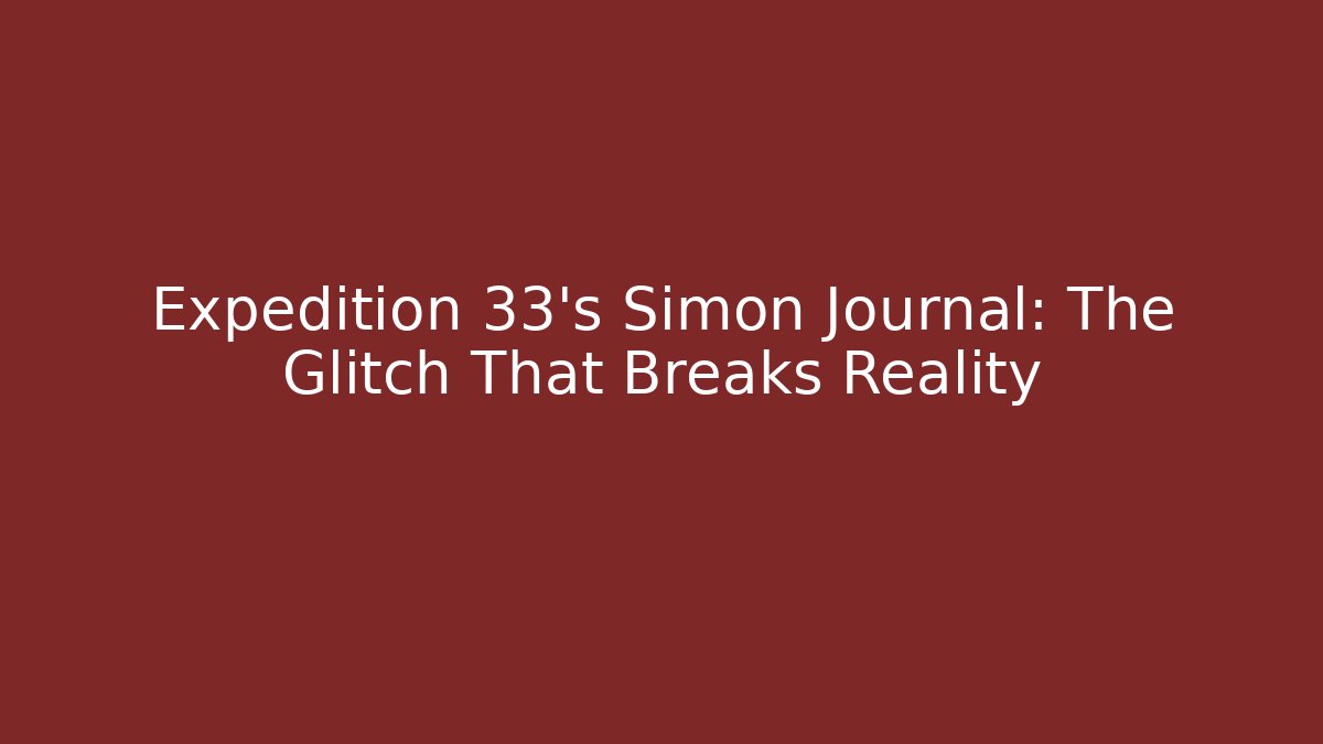Expedition 33's Simon Journal: The Glitch That Breaks Reality