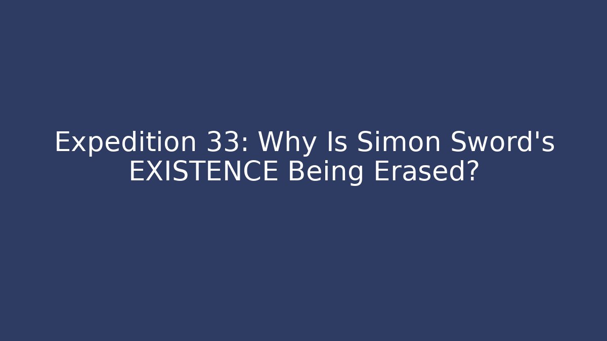 Expedition 33: Why Is Simon Sword's EXISTENCE Being Erased? - Sports History Weekly