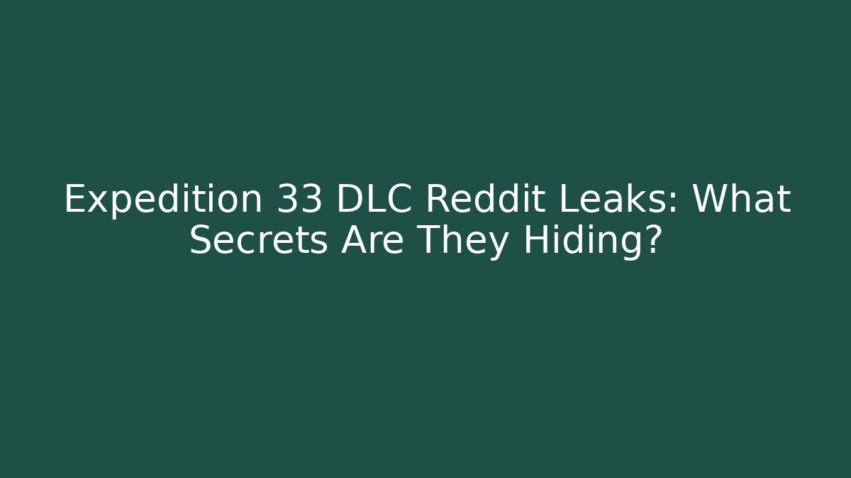 Expedition 33 DLC Reddit Leaks: What Secrets Are They Hiding?