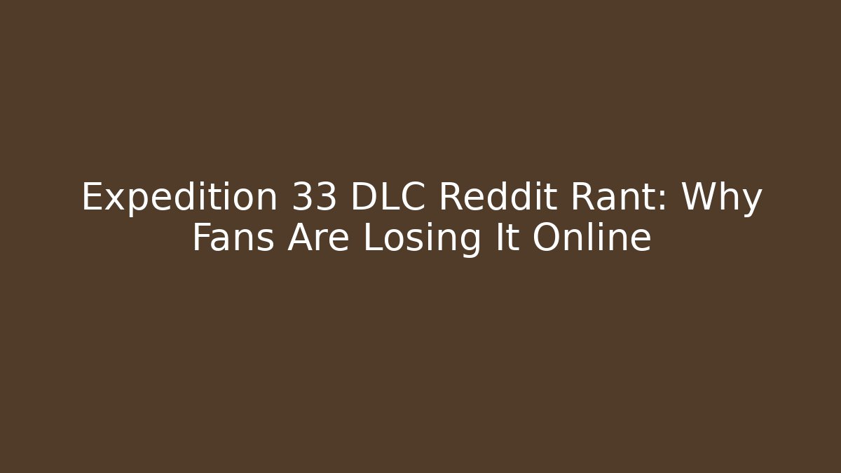Expedition 33 DLC Reddit Rant: Why Fans Are Losing It Online