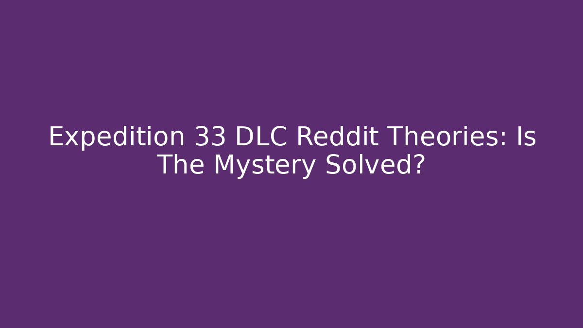Expedition 33 DLC Reddit Theories: Is The Mystery Solved?