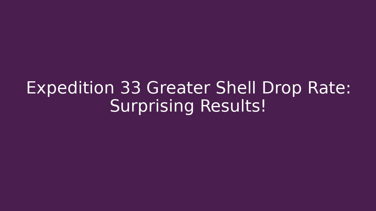 Expedition 33 Greater Shell Drop Rate: Surprising Results! - Sports History Weekly