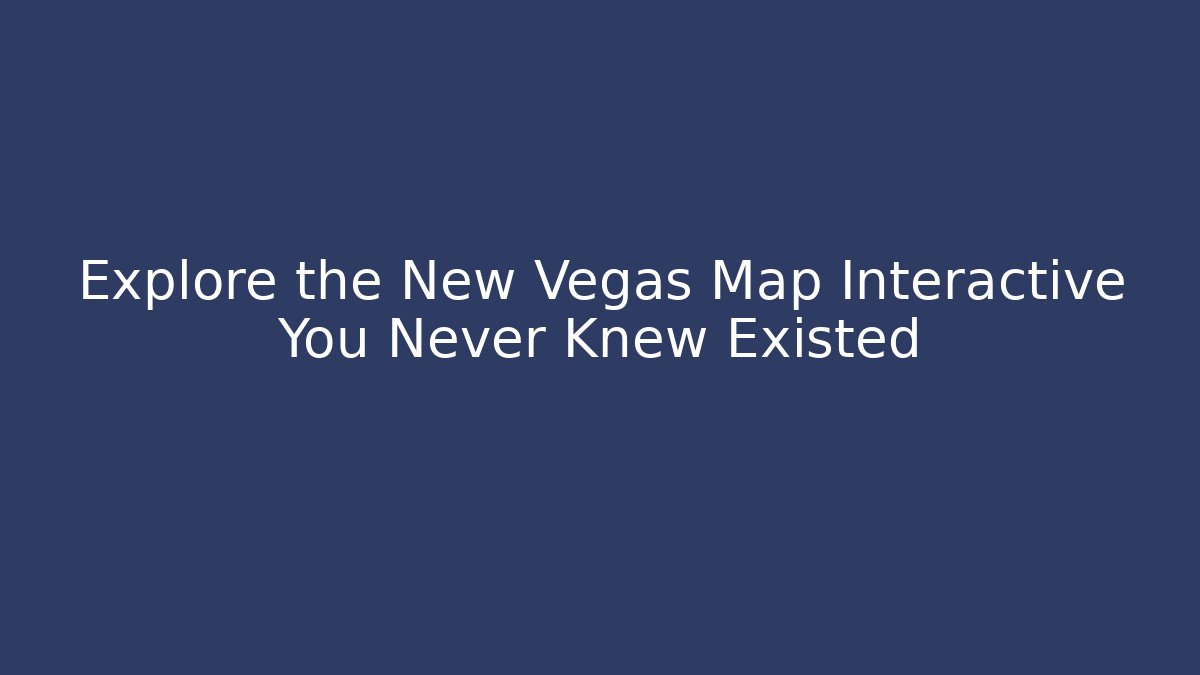 Explore the New Vegas Map Interactive You Never Knew Existed