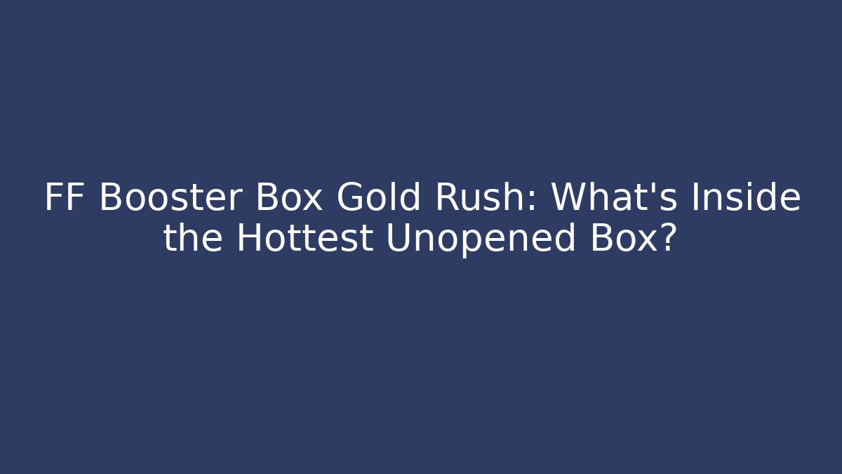 FF Booster Box Gold Rush: What’s Inside the Hottest Unopened Box?