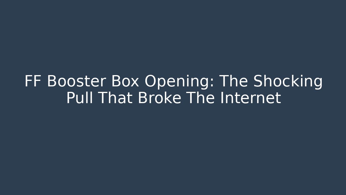 FF Booster Box Opening: The Shocking Pull That Broke The Internet
