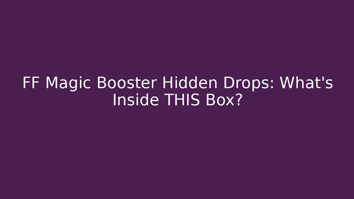 FF Magic Booster Hidden Drops: What's Inside THIS Box?