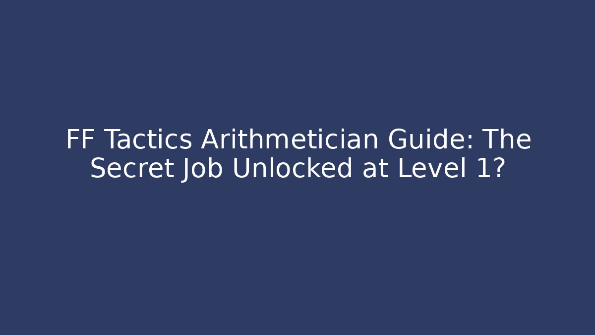 FF Tactics Arithmetician Guide: The Secret Job Unlocked at Level 1?