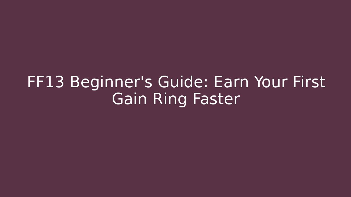 FF13 Beginner’s Guide: Earn Your First Gain Ring Faster