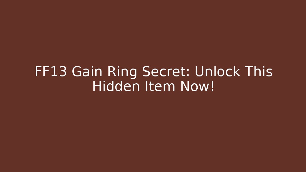 FF13 Gain Ring Secret: Unlock This Hidden Item Now!