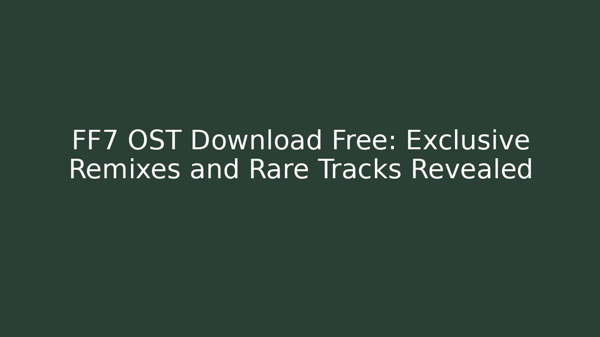FF7 OST Download Free: Exclusive Remixes and Rare Tracks Revealed