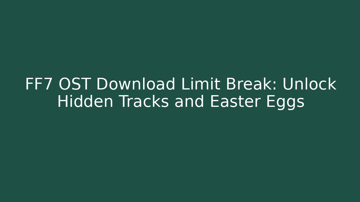 FF7 OST Download Limit Break: Unlock Hidden Tracks and Easter Eggs - Sports History Weekly