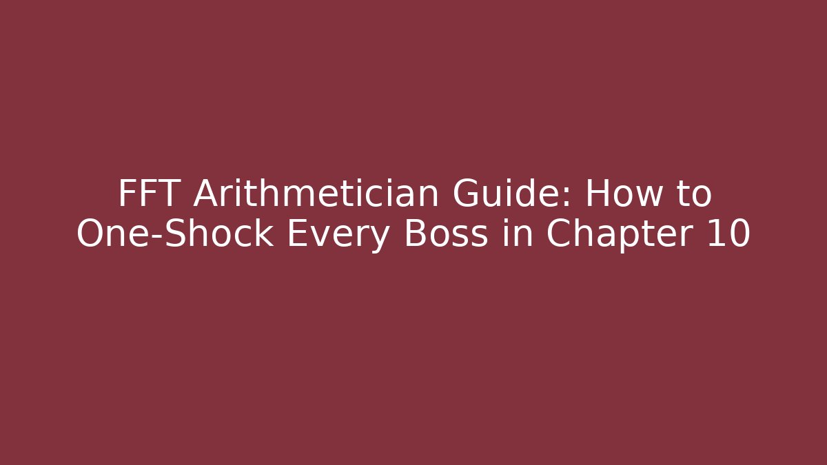 FFT Arithmetician Guide: How to One-Shock Every Boss in Chapter 10