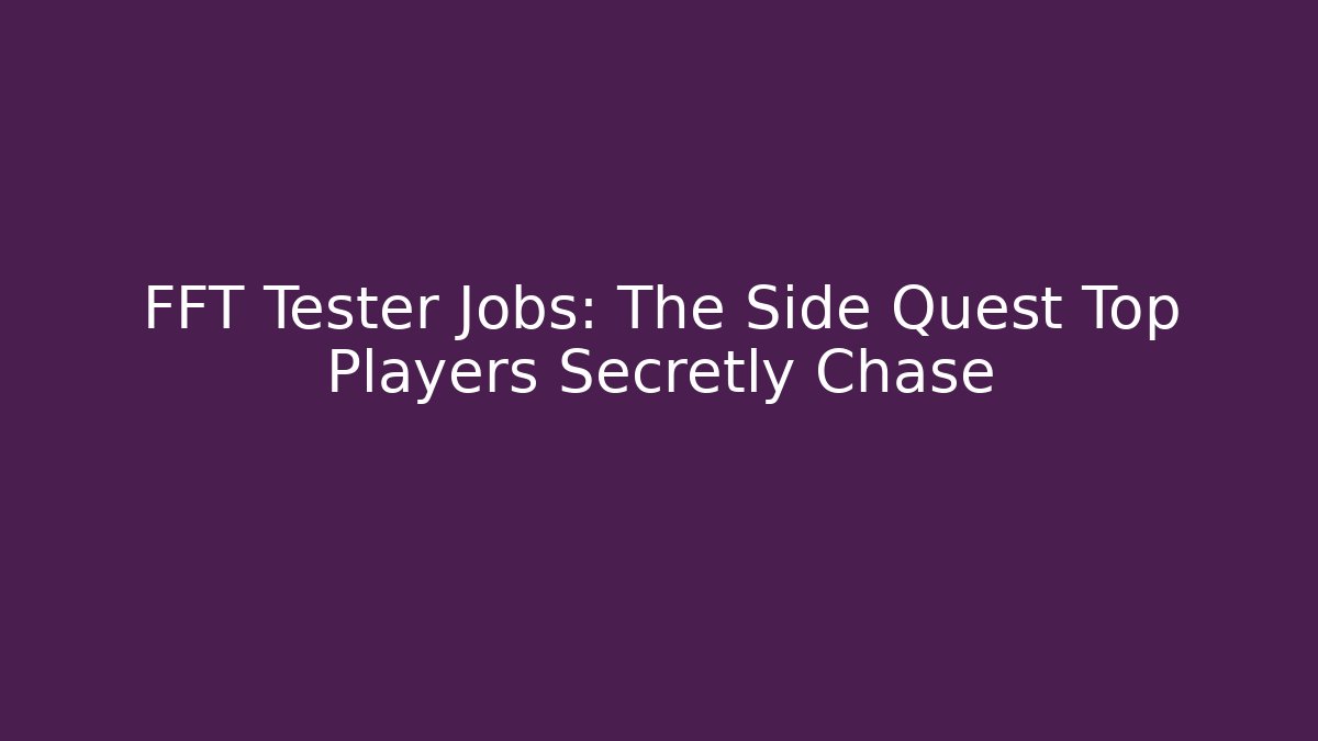FFT Tester Jobs: The Side Quest Top Players Secretly Chase