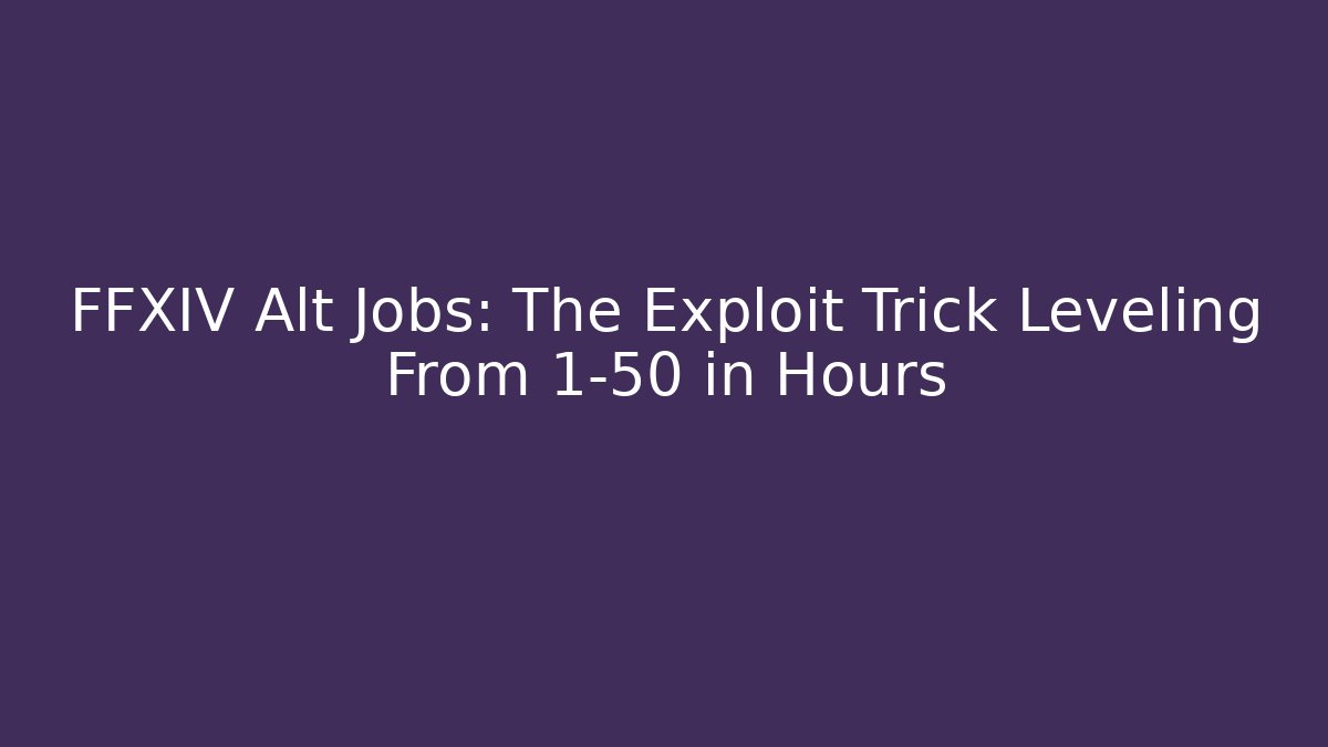 FFXIV Alt Jobs: The Exploit Trick Leveling From 1-50 in Hours