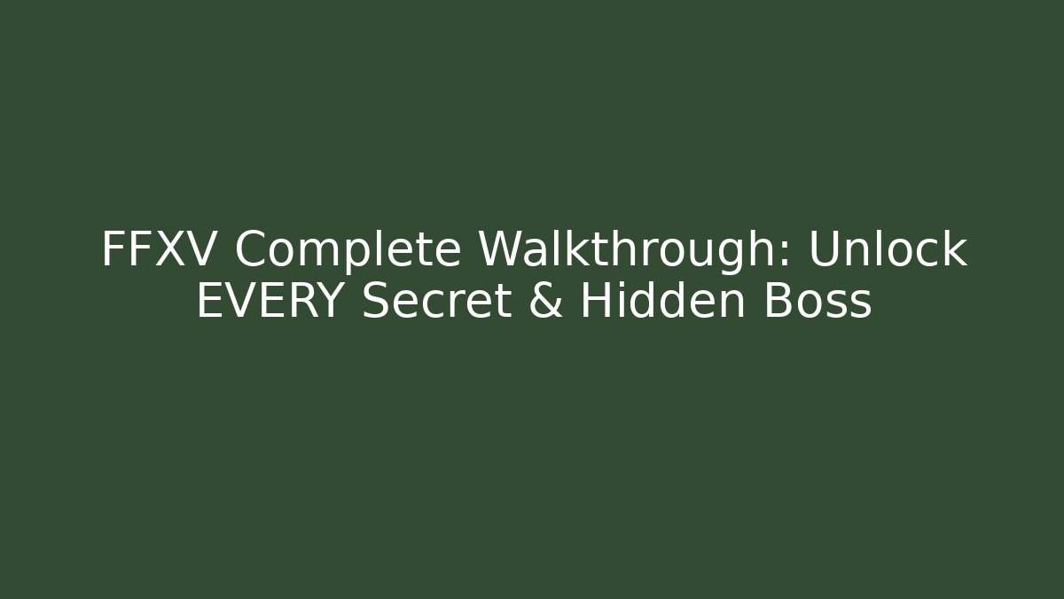 FFXV Complete Walkthrough: Unlock EVERY Secret & Hidden Boss