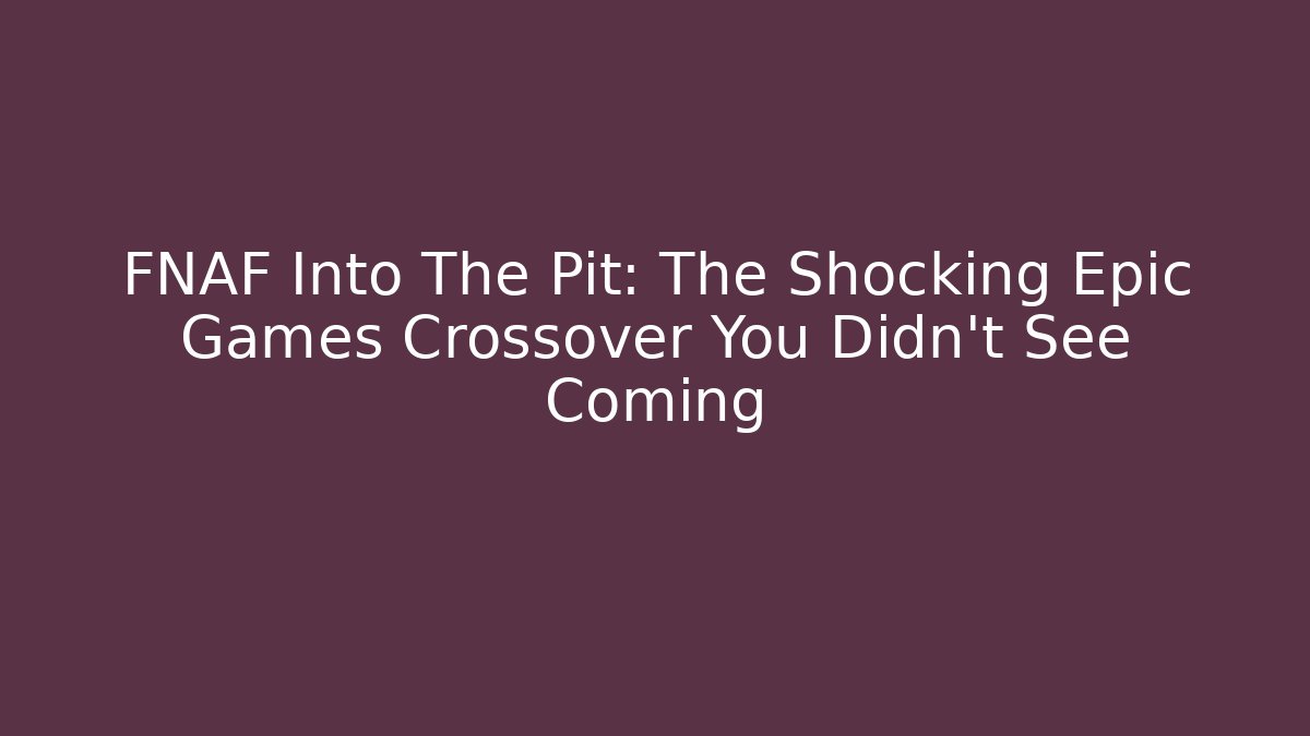 FNAF Into The Pit: The Shocking Epic Games Crossover You Didn't See Coming