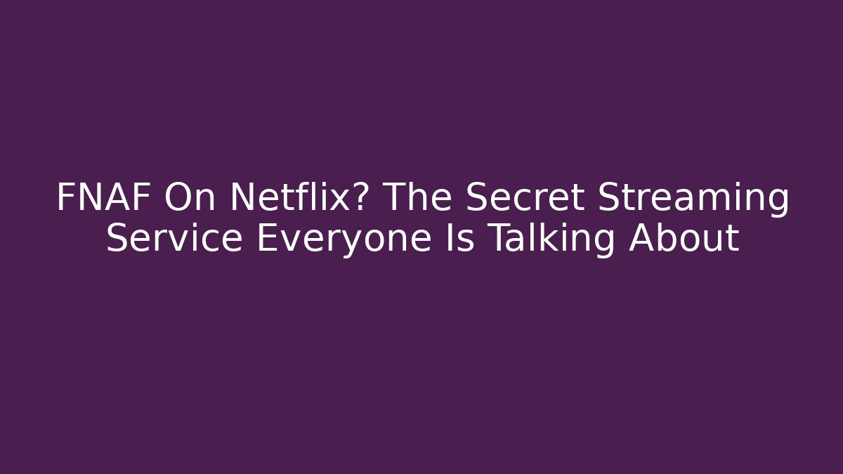FNAF On Netflix? The Secret Streaming Service Everyone Is Talking About - Sports History Weekly