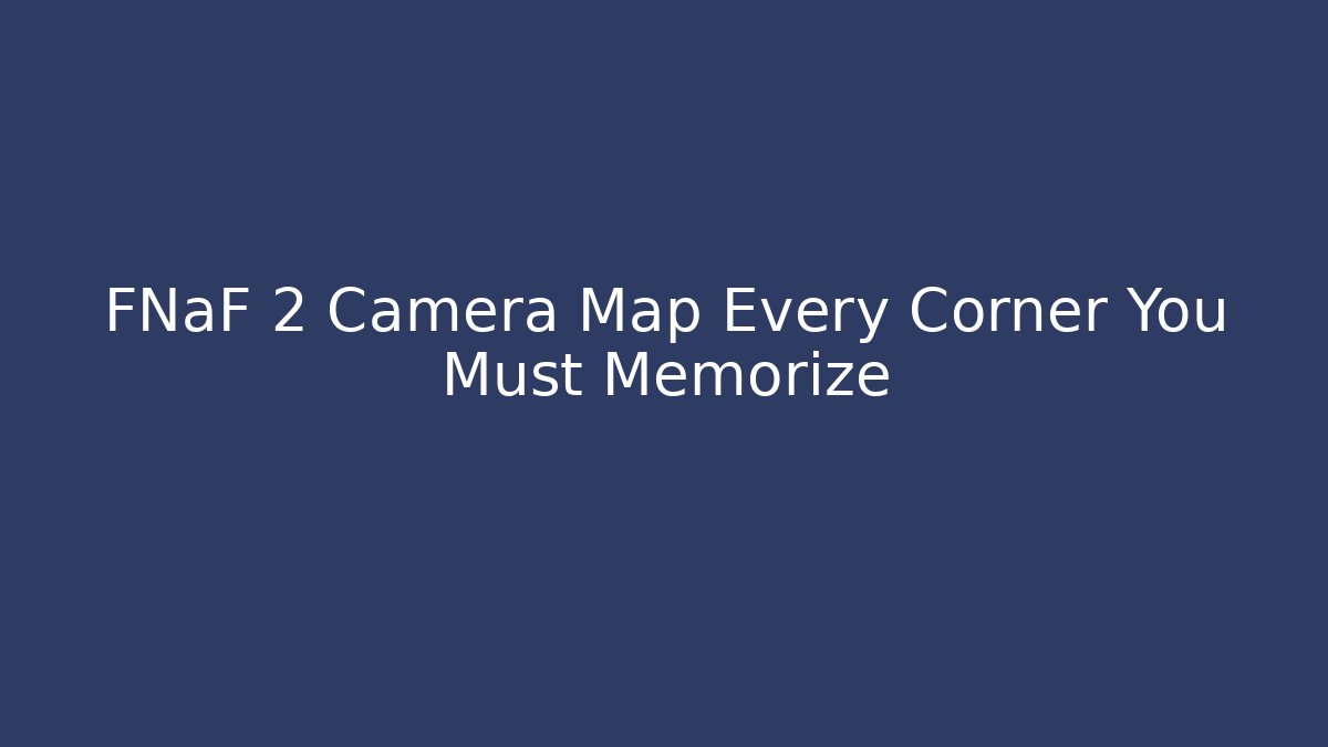 FNaF 2 Camera Map Every Corner You Must Memorize