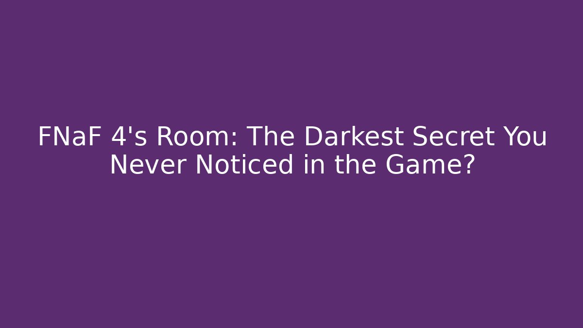 FNaF 4's Room: The Darkest Secret You Never Noticed in the Game?