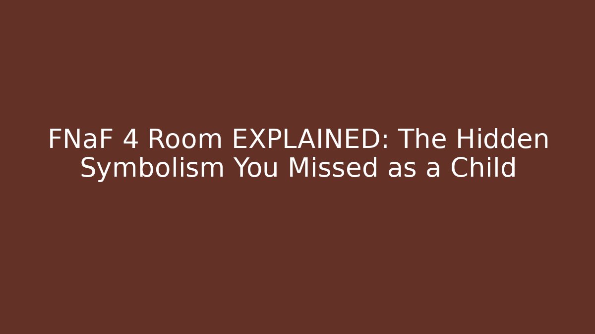 FNaF 4 Room EXPLAINED: The Hidden Symbolism You Missed as a Child
