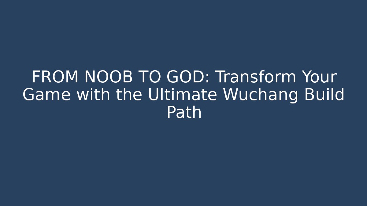 FROM NOOB TO GOD: Transform Your Game with the Ultimate Wuchang Build Path