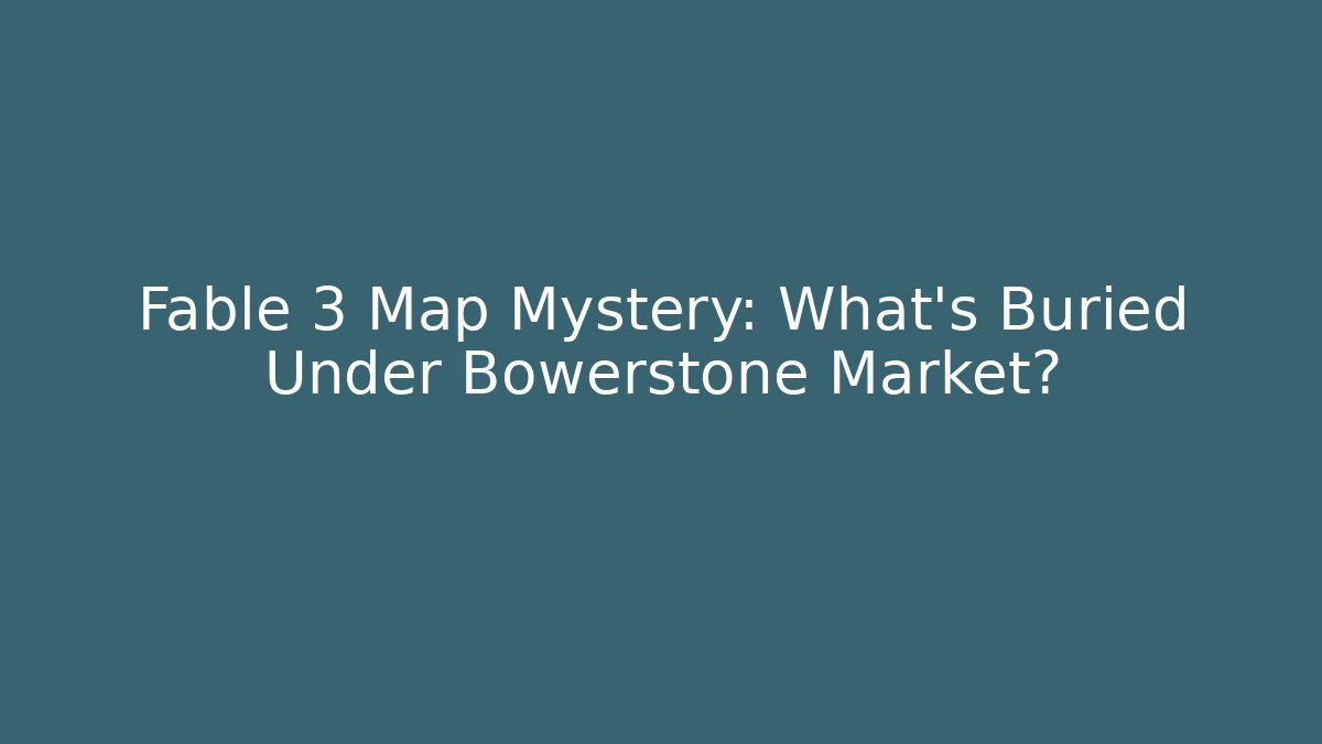 Fable 3 Map Mystery: What's Buried Under Bowerstone Market?