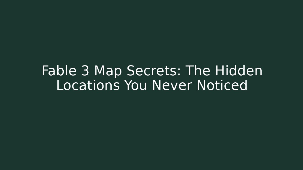 Fable 3 Map Secrets: The Hidden Locations You Never Noticed