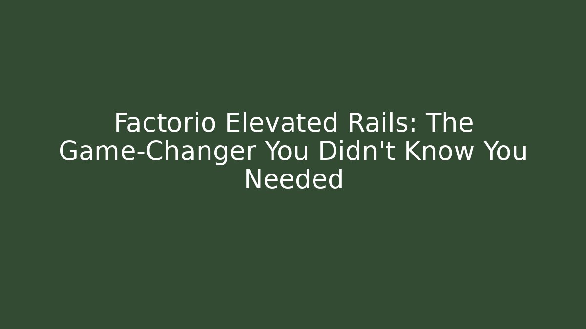 Factorio Elevated Rails: The Game-Changer You Didn’t Know You Needed
