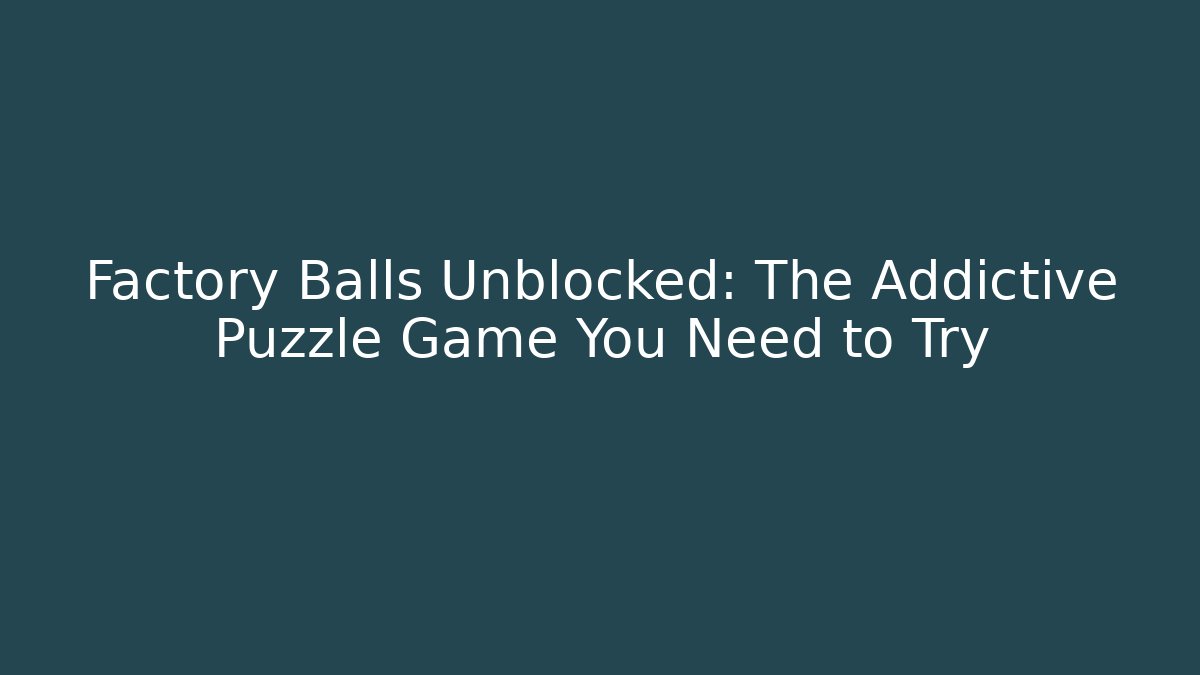 Factory Balls Unblocked: The Addictive Puzzle Game You Need to Try