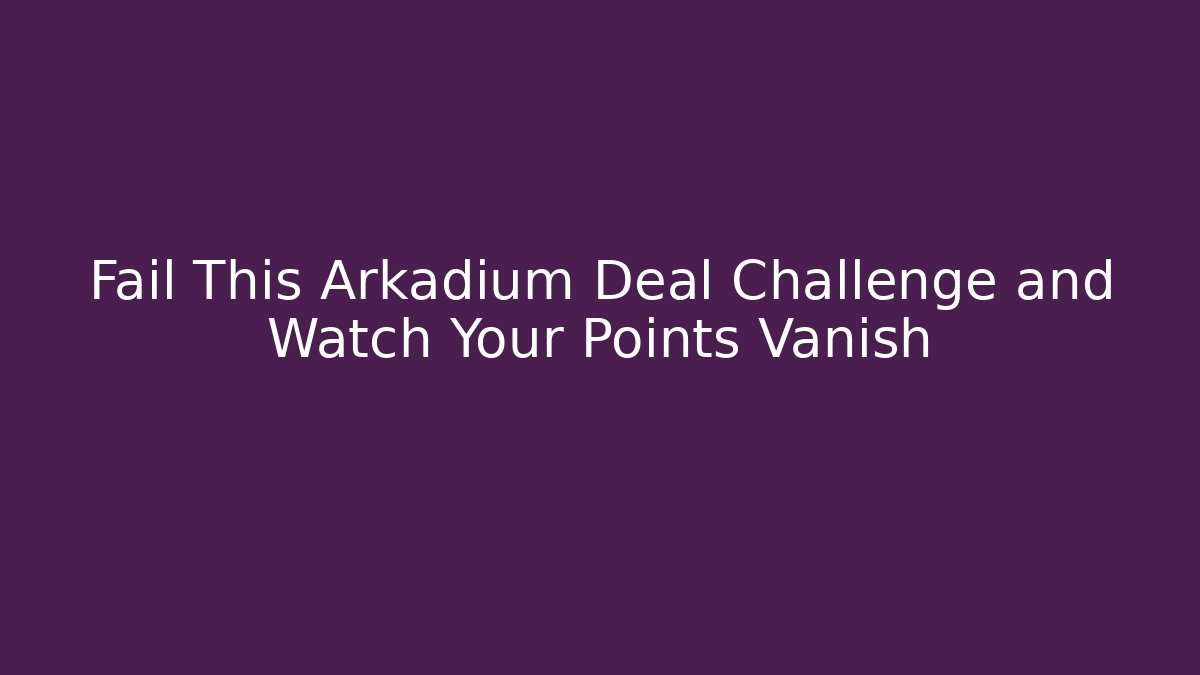Fail This Arkadium Deal Challenge and Watch Your Points Vanish