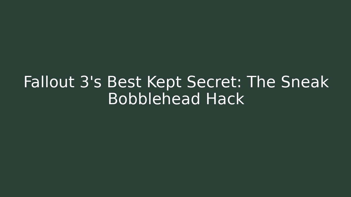 Fallout 3's Best Kept Secret: The Sneak Bobblehead Hack