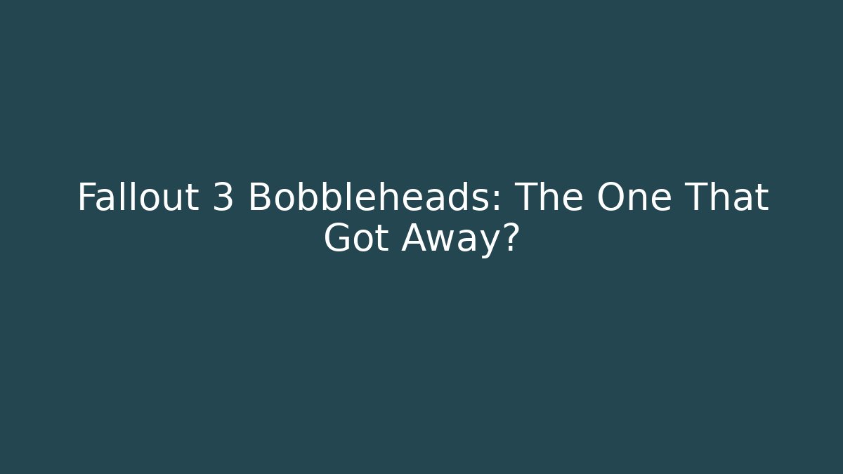 Fallout 3 Bobbleheads: The One That Got Away?
