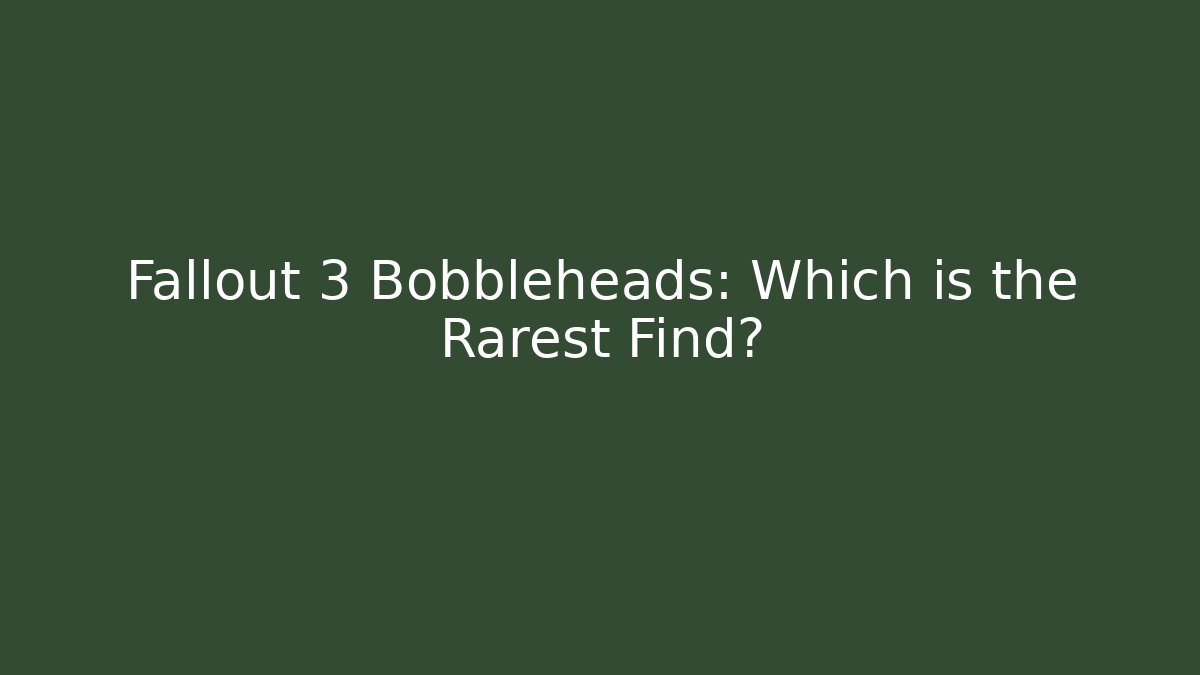 Fallout 3 Bobbleheads: Which is the Rarest Find?