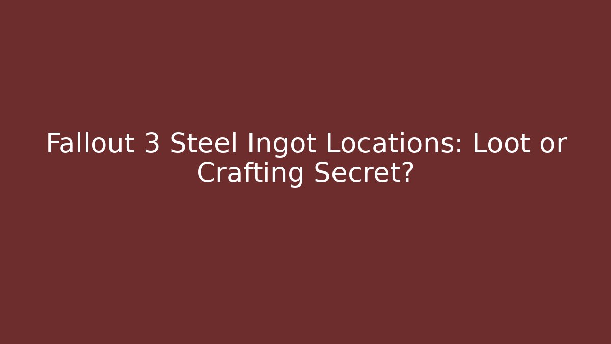 Fallout 3 Steel Ingot Locations: Loot or Crafting Secret?
