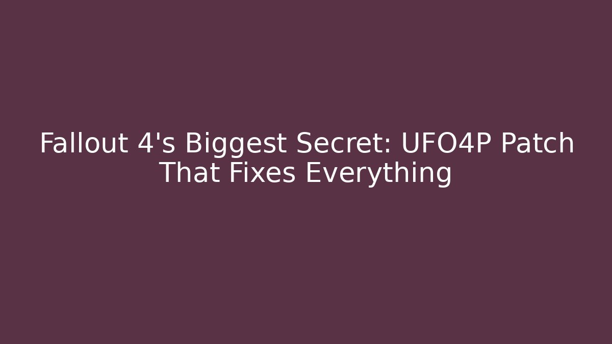 Fallout 4's Biggest Secret: UFO4P Patch That Fixes Everything