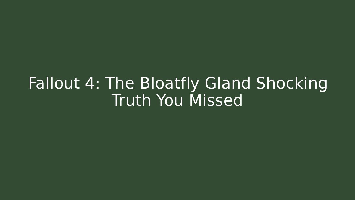 Fallout 4: The Bloatfly Gland Shocking Truth You Missed