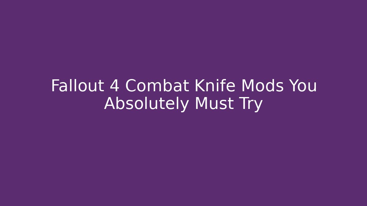 Fallout 4 Combat Knife Mods You Absolutely Must Try