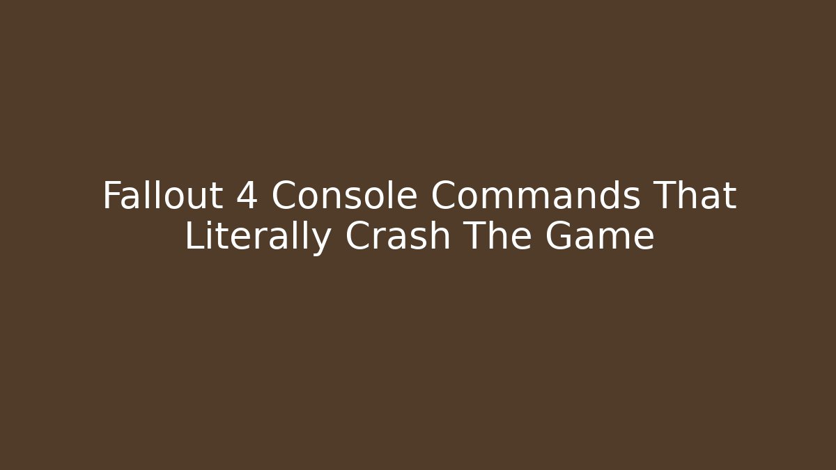 Fallout 4 Console Commands That Literally Crash The Game